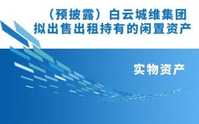 白云城维集团拟出售出租持有的闲置资产